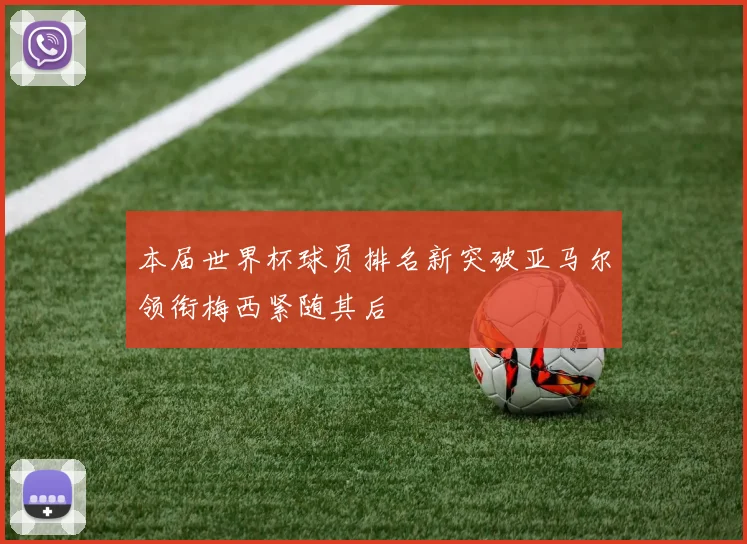 本届世界杯球员排名新突破亚马尔领衔梅西紧随其后