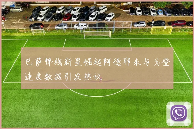巴萨锋线新星崛起阿德耶米与戈登速度数据引发热议